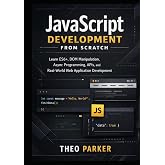 JavaScript Development from Scratch: Learn ES6+, DOM Manipulation, Async Programming, APIs, and Real-World Web Application Development
