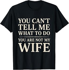 Funny Saying You Can't Tell Me What to Do You're Not My Wife T-Shirt