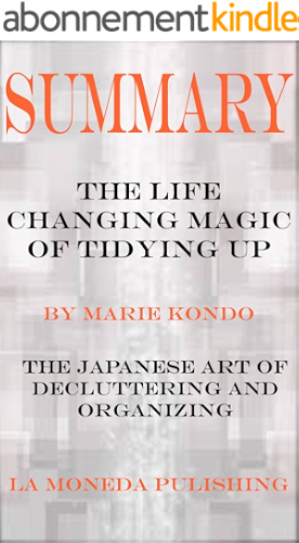 Download Summary: The Life Changing Magic of Tidying Up: The Japanese Art of Decluttering and Organizing by Marie Kondo|Key Concepts in 15 Min or Less (English Edition) PDF