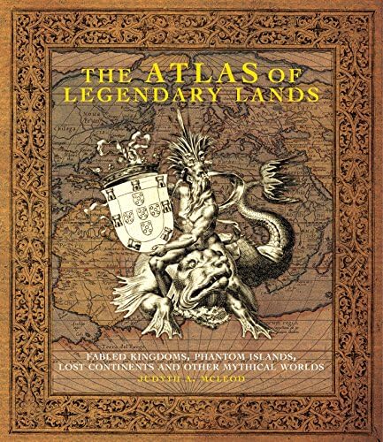 The Atlas of Legendary Lands: Fabled Kingdoms, Phantom Islands, Lost Continents and Other Mythical Worlds Hardcover – May 18, 2009