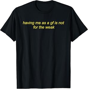 Having Me As A Gf is Not for The Weak Funny Saying Quote T-Shirt