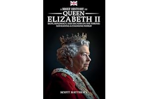 A Brief History of Queen Elizabeth II: Duty, Diplomacy, and Decades on the Throne: Navigating a Changing World