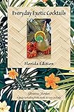 Everyday Exotic Cocktails, Florida Edition: A guide to making fresh, exotic & easy cocktails by 