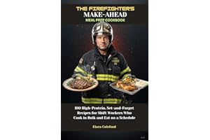 THE FIREFIGHTER'S MAKE-AHEAD MEAL PREP COOKBOOK: 100 High-Protein, Set-and-Forget Recipes for Shift Workers Who Cook in Bulk 