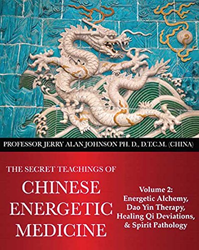 The Secret Teachings of Chinese Energetic Medicine Volume 2: Energetic Alchemy, Dao Yin Therapy, Healing Qi Deviations, and Spirit Pathology