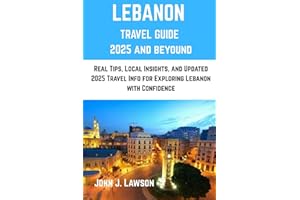 LEBANON TRAVEL GUIDE: Real Tips, Local Insights, and Updated 2025 Travel Info for Exploring Lebanon with Confidence