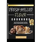 Fresh Milled Flour Cookbook: Easy Delicious Recipes, Including Photos, Health Benefits, And More