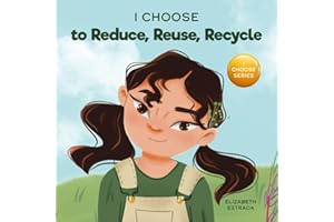 I Choose to Reduce, Reuse, and Recycle: A Colorful, Picture Book About Saving Our Earth (Teacher and Therapist Toolbox: I Choose)