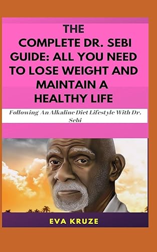 Download The Complete Dr. Sebi Guide: All You Need To Lose Weight and Maintain a Healthy Life: …Following an Alkaline Diet through Dr. Sebi PDF