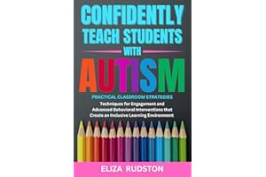 Confidently Teach Students with Autism: Practical classroom strategies, techniques for engagement and advanced behavioral interventions that create an inclusive learning environment