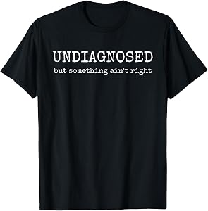 Undiagnosed But Something Ain't Right T-Shirt