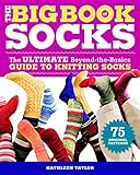 The Big Book of Socks: The Ultimate Beyond-the-Basics Guide to Knitting Socks by Kathleen Taylor