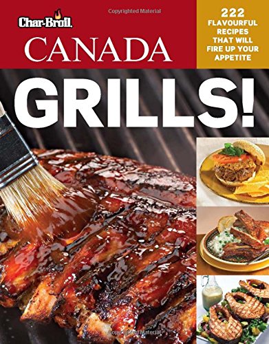 Char-Broil Canada Grills! 222 Flavourful Recipes That Will Fire Up Your Appetite (Creative Homeowner) Delicious, Easy Recipes for Snacks, Mains, Sides, & Desserts, with Over 250 Photos (Grilling)