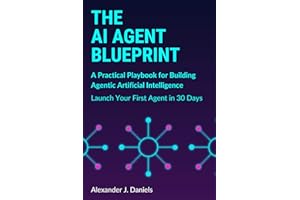 The AI Agent Blueprint: A Practical Playbook for Building Agentic Artificial Intelligence: Launch Your First Agent in 30 Days