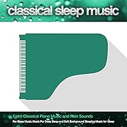 Classical Sleep Music: Calm Classical Piano Music and Rain Sounds For Sleep Music, Music For Deep Sleep and Soft Background 