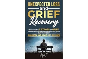 Unexpected Loss and Grief Recovery: Managing the 5 Stages of Grief, Embracing Healing, and Finding Peace After Sudden Tragedy