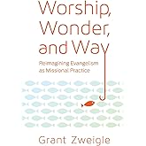Worship, Wonder, and Way: Reimagining Evangelism as Missional Practice