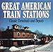 Great American Train Stations : Classic Terminals and Depots