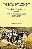 The Fatal Environment: The Myth of the Frontier in the Age of Industrialization, 1800–1890