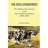The Fatal Environment: The Myth of the Frontier in the Age of Industrialization, 1800–1890