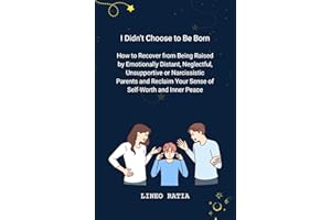 I Didn't Choose to Be Born: How to Recover from Being Raised by Emotionally Distant, Neglectful, Unsupportive or Narcissistic