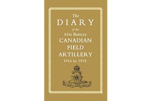 Diary Of The 61St Battery Canadian Field Artillery 1916-1919: Diary Of The 61St Battery Canadian Field Artillery 1916-1919