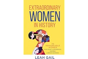 Extraordinary Women In History: 70 Remarkable Women Who Made a Difference, Inspired & Broke Barriers