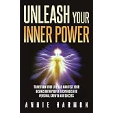 Unleash Your Inner Power: Transform Your Life and Manifest Your Desires with Proven Techniques for Personal Growth and Success