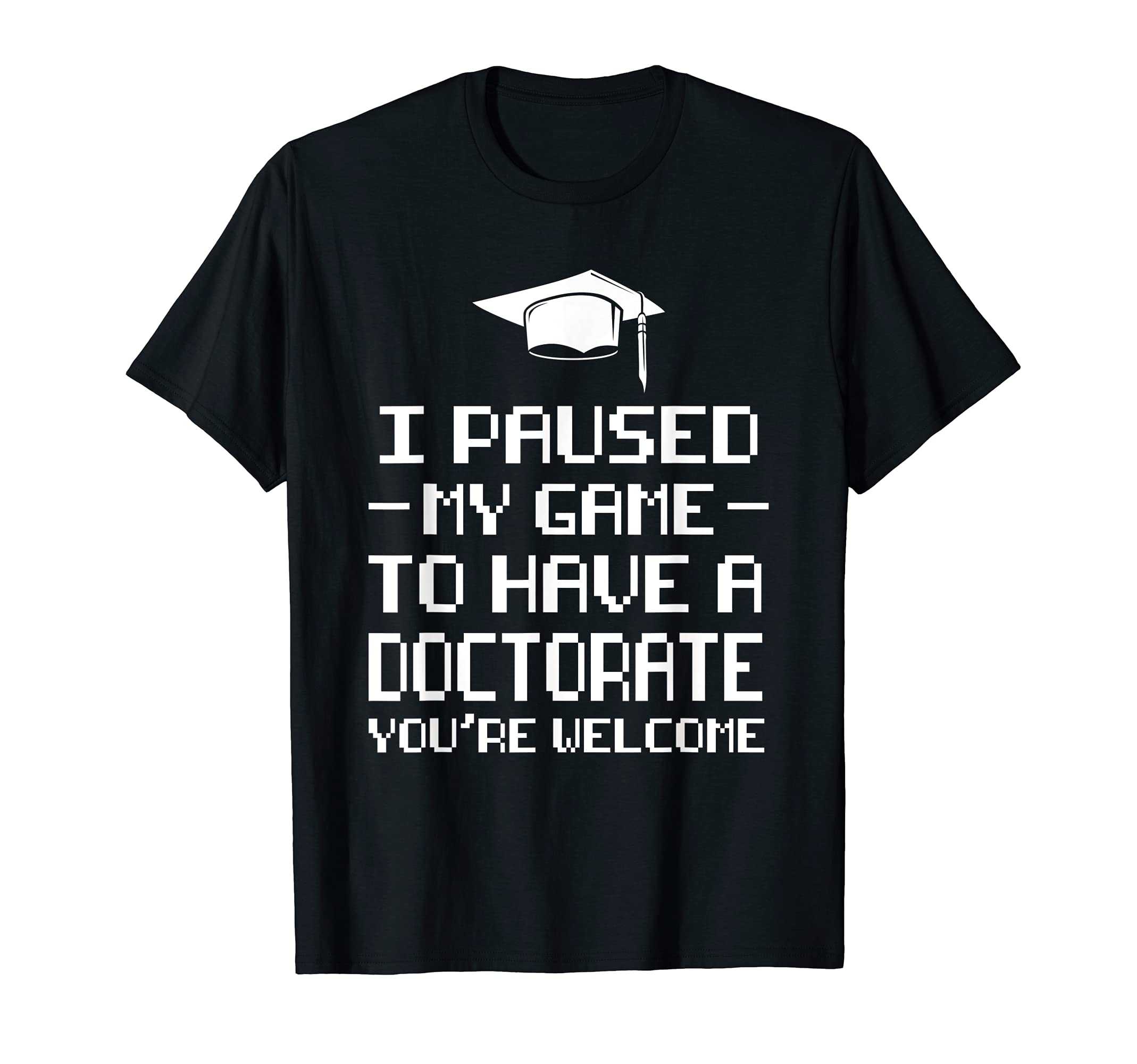 I paused my game to have a Doctorate Doctor T-Shirt