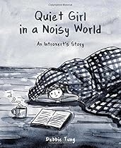 Quiet Girl in a Noisy World: An Introvert's Story Quiet Girl in a Noisy World: An Introvert's Story