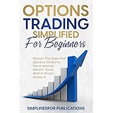 Options Trading Simplified For Beginners: Master The Essential Options Skills For Generational Wealth Even With A Small Accou