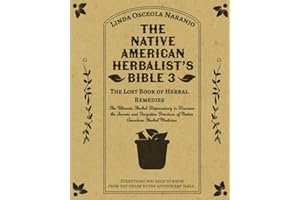 The Native American Herbalist’s Bible 3 • The Lost Book of Herbal Remedies: The Ultimate Herbal Dispensatory to Discover the Secrets and Forgotten Practices of Native American Herbal Medicine