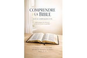 COMPRENDRE LA BIBLE SANS SE COMPLIQUER LA VIE: Guide pratique pour découvrir et vivre les Écritures au quotidien (French Edit