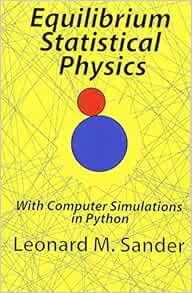 Equilibrium Statistical Physics With Computer Simulations In Python Sander Dr Leonard M 9781491066515 Amazon Com Books