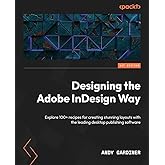 Designing the Adobe InDesign Way: Explore 100+ recipes for creating stunning layouts with the leading desktop publishing soft