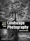 Digital Black & White Landscape Photography: Fine Art Techniques from Camera to Print