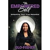 The Empowered Self: Unlocking Your True Potential