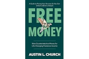 Free Money: Nine Counterintuitive Moves for Life-Changing Freelance Income