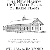 The New Handy Up To Date Book of Barn Plans: A Complete Collection of Common Sense Plans of Barns, Out Buildings and Sheds