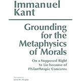 Grounding for the Metaphysics of Morals: with On a Supposed Right to Lie because of Philanthropic Concerns (Hackett Classics)