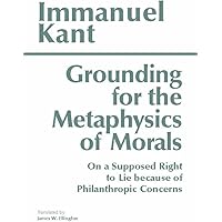 Grounding for the Metaphysics of Morals: with On a Supposed Right to Lie because of Philanthropic Concerns (Hackett Classics)