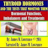 Thyroid Hormones and the Tests that Monitor Them: Hormonal Functions, Imbalances and Treatments by