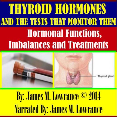 Thyroid Hormones and the Tests that Monitor Them: Hormonal Functions, Imbalances and Treatments by James M. Lowrance