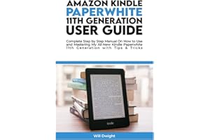 AMAZON KINDLE PAPERWHITE 11TH GENERATION USER GUIDE: Complete Step by Step Manual On How to Use and Mastering My All-New Kindle Paperwhite 11th Generation with Tips & Tricks