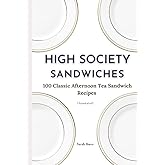 High Society Sandwiches: 100 Classic Afternoon Tea Sandwich Recipes (Annotated)