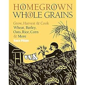 Homegrown Whole Grains: Grow, Harvest, and Cook Your Own Wheat, Barley, Oats, Rice, and More: Grow, Harvest, and Cook…