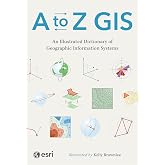 A to Z GIS: An Illustrated Dictionary of Geographic Information Systems