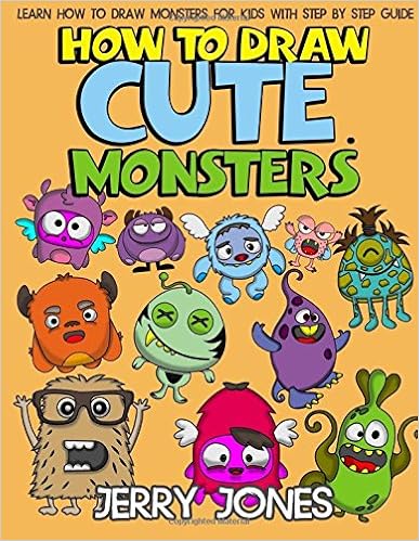 How to Draw Cute Monsters: Learn How to Draw Monsters for Kids with Step by Step Guide (How to Draw Book for Kids) (Volume 1), by Jerry Jones How to Draw Cute Monsters: Learn How to Draw Monsters for Kids with Step by Step Guide (How to Draw Book for Kids) (Volume 1), by Jerry Jones
