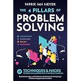 The 4 Pillars of Problem-Solving: 169 Techniques & Hacks to Solve Challenges With Strategic Thinking. Build Relationships and