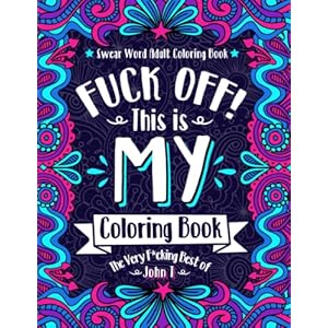 F*ck Off! This is MY Coloring Book: The Very F*cking Best of John T | Swear word adult coloring book pages with stress relieving and relaxing designs!